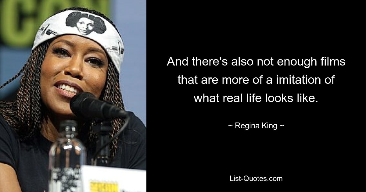 And there's also not enough films that are more of a imitation of what real life looks like. — © Regina King