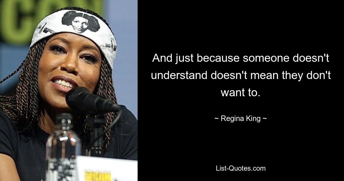 And just because someone doesn't understand doesn't mean they don't want to. — © Regina King