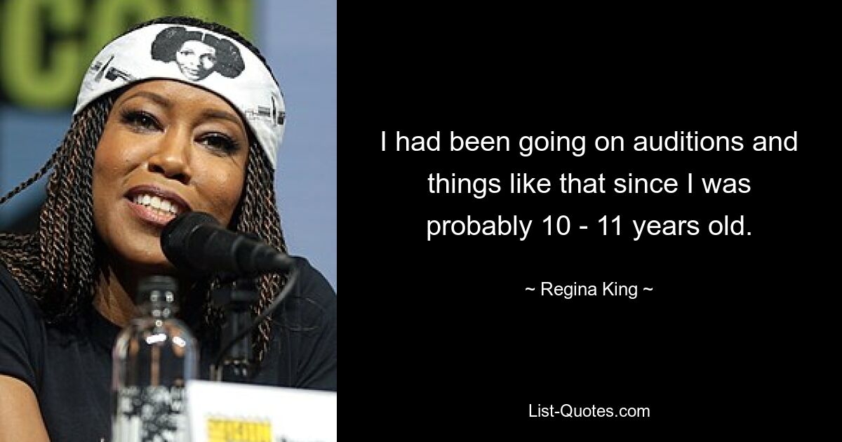 I had been going on auditions and things like that since I was probably 10 - 11 years old. — © Regina King