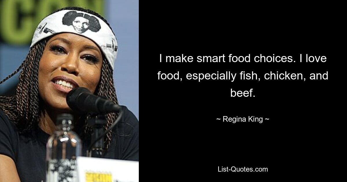 I make smart food choices. I love food, especially fish, chicken, and beef. — © Regina King