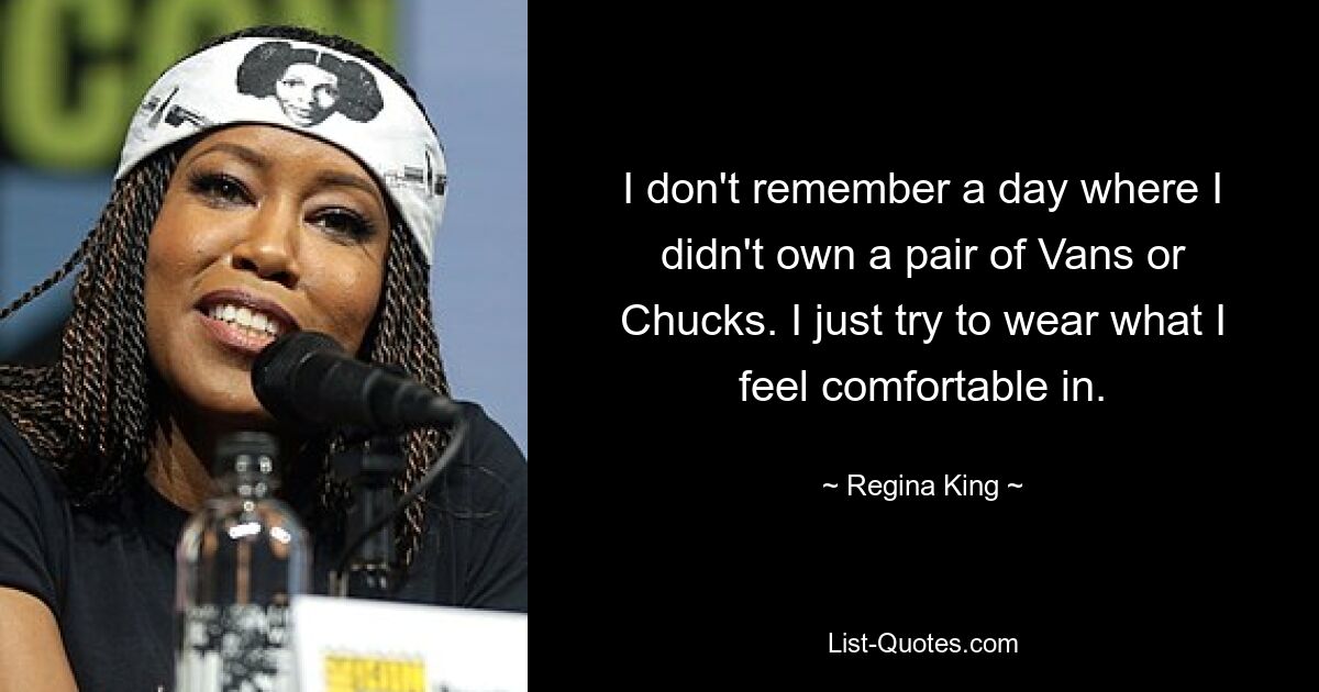 I don't remember a day where I didn't own a pair of Vans or Chucks. I just try to wear what I feel comfortable in. — © Regina King