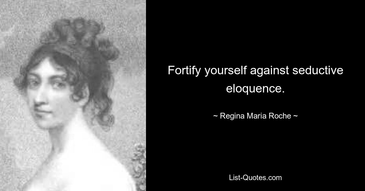 Fortify yourself against seductive eloquence. — © Regina Maria Roche