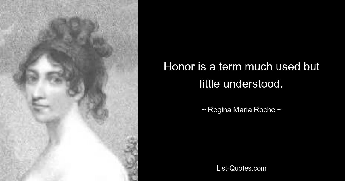 Honor is a term much used but little understood. — © Regina Maria Roche