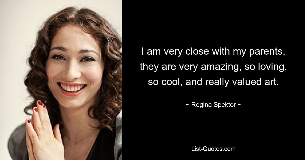 I am very close with my parents, they are very amazing, so loving, so cool, and really valued art. — © Regina Spektor