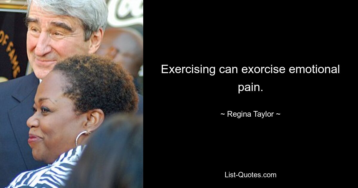 Exercising can exorcise emotional pain. — © Regina Taylor