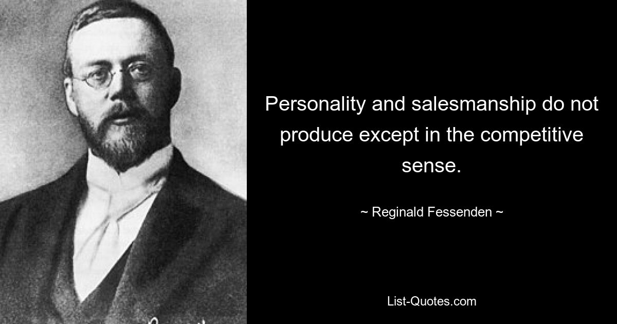 Personality and salesmanship do not produce except in the competitive sense. — © Reginald Fessenden