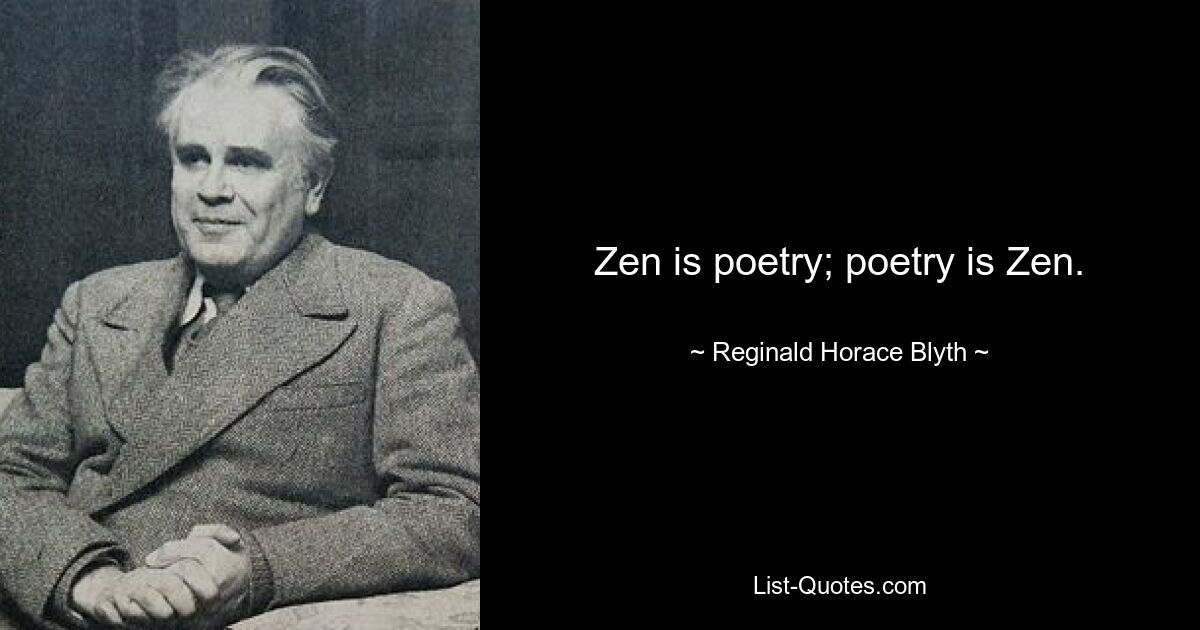 Zen is poetry; poetry is Zen. — © Reginald Horace Blyth