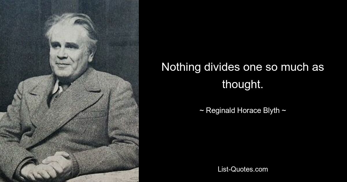 Nothing divides one so much as thought. — © Reginald Horace Blyth