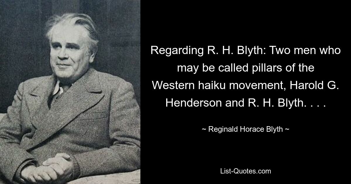 Относительно Р. Х. Блита: два человека, которых можно назвать столпами западного движения хайку, Гарольд Г. Хендерсон и Р. Х. Блит. . . . — © Реджинальд Гораций Блит