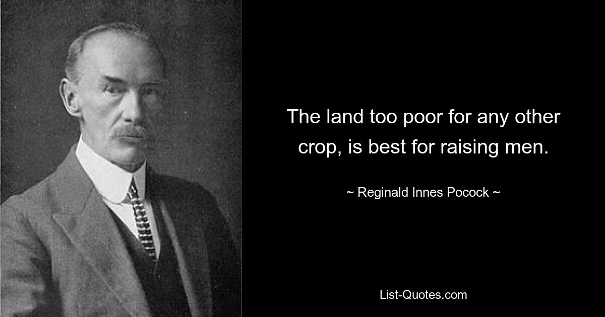 The land too poor for any other crop, is best for raising men. — © Reginald Innes Pocock