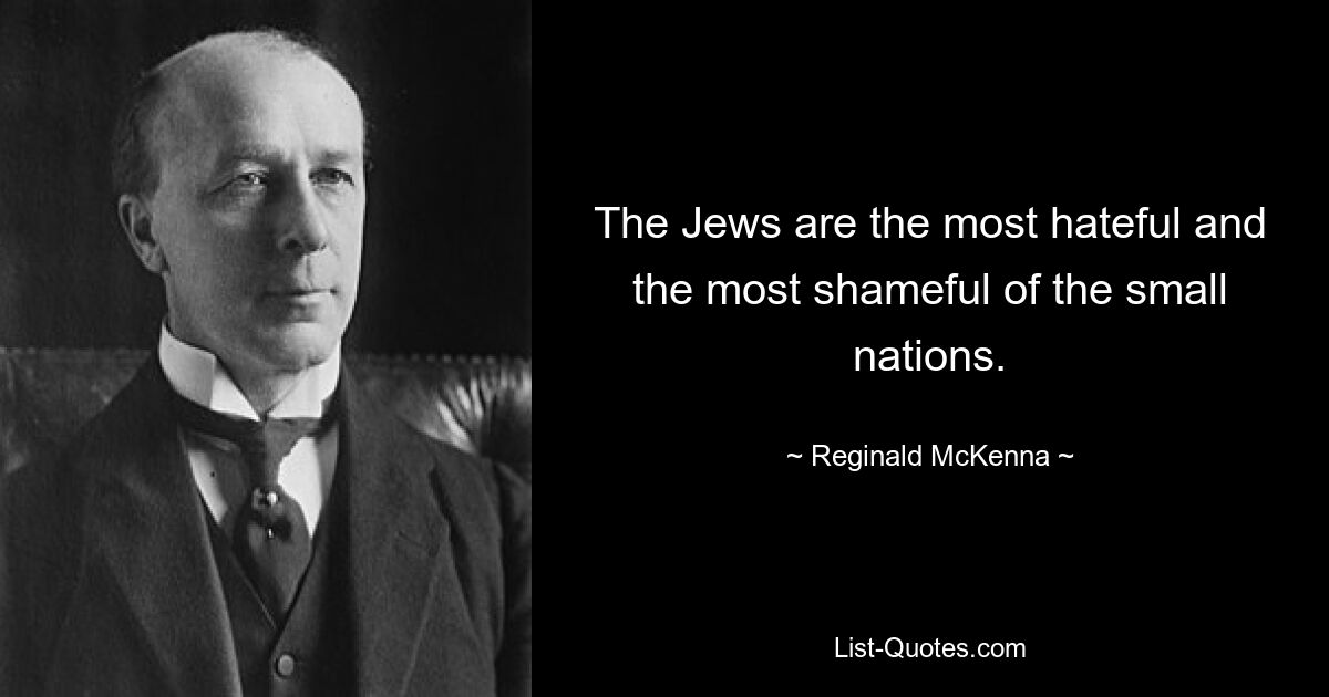 The Jews are the most hateful and the most shameful of the small nations. — © Reginald McKenna