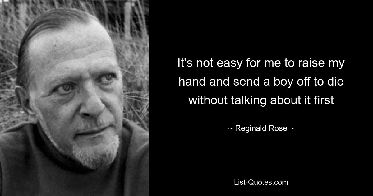 It's not easy for me to raise my hand and send a boy off to die without talking about it first — © Reginald Rose