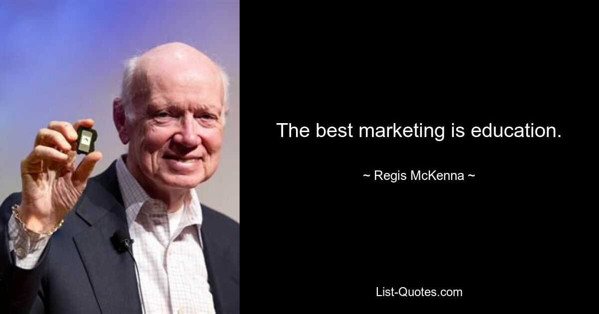 The best marketing is education. — © Regis McKenna