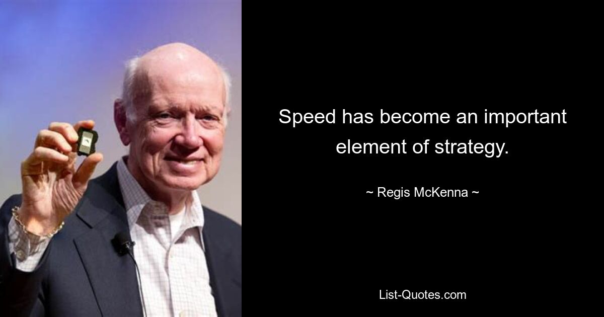 Speed has become an important element of strategy. — © Regis McKenna