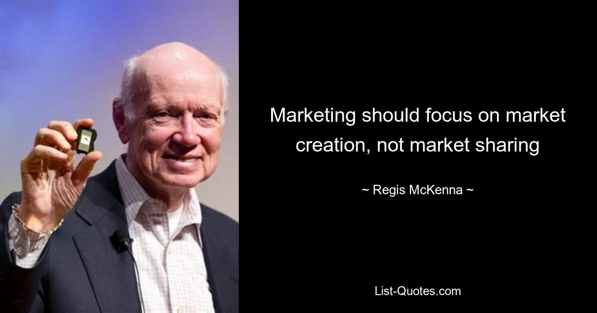 Marketing should focus on market creation, not market sharing — © Regis McKenna