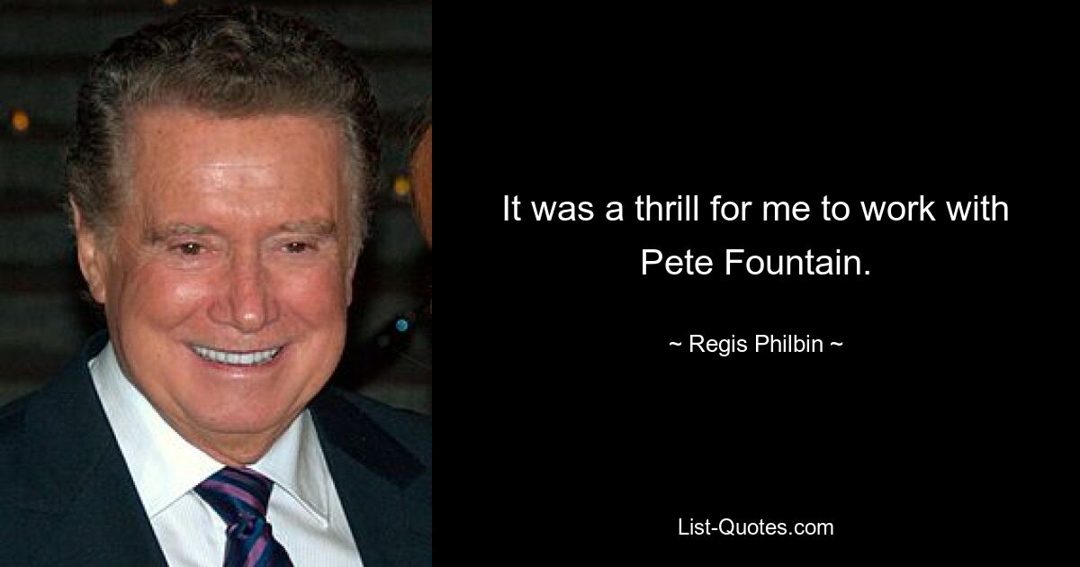 It was a thrill for me to work with Pete Fountain. — © Regis Philbin