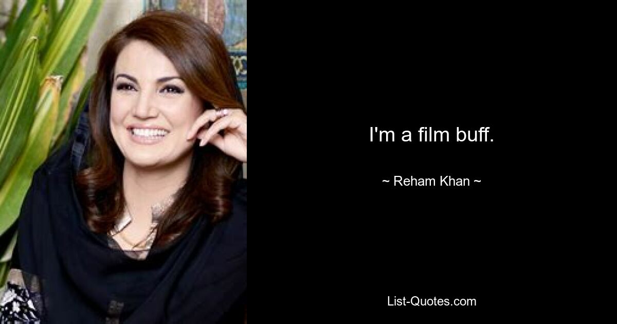 I'm a film buff. — © Reham Khan