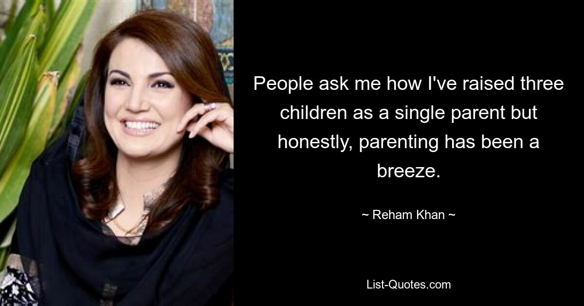 People ask me how I've raised three children as a single parent but honestly, parenting has been a breeze. — © Reham Khan