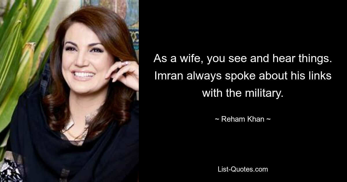 As a wife, you see and hear things. Imran always spoke about his links with the military. — © Reham Khan