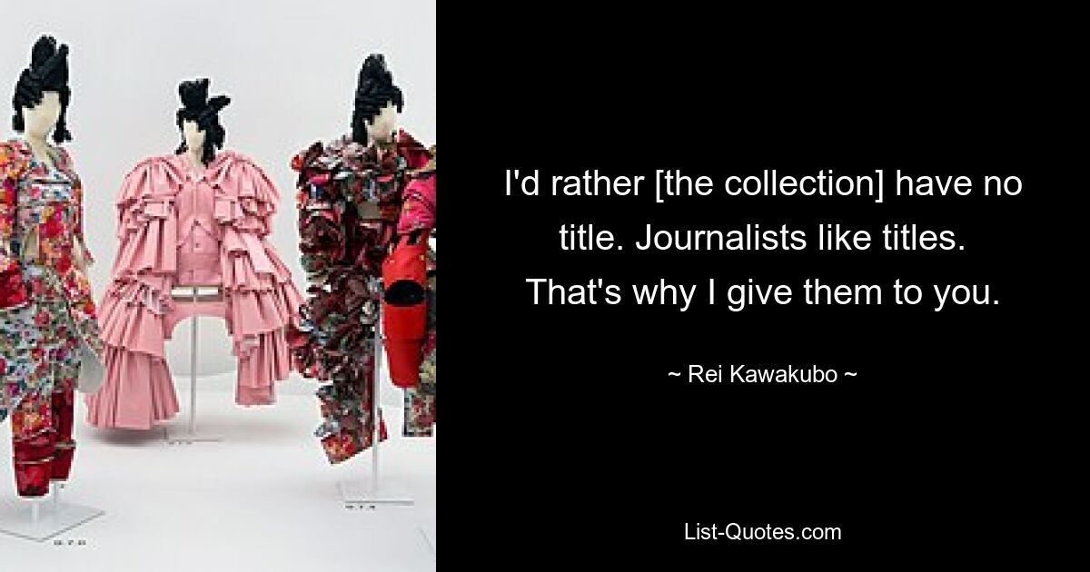 I'd rather [the collection] have no title. Journalists like titles. That's why I give them to you. — © Rei Kawakubo