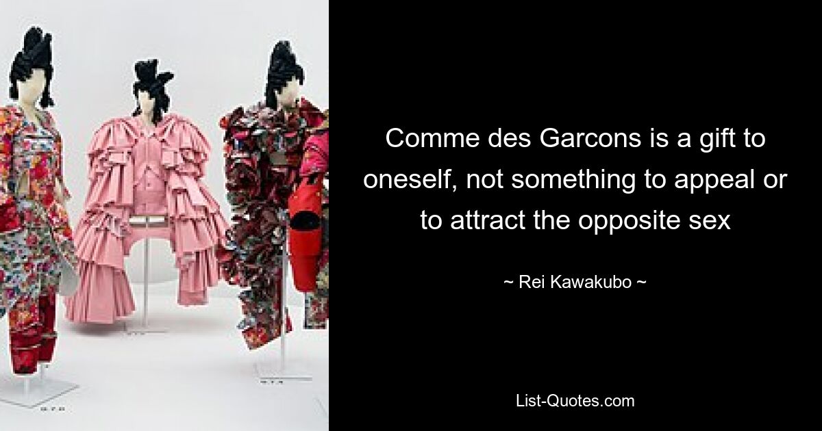 Comme des Garcons is a gift to oneself, not something to appeal or to attract the opposite sex — © Rei Kawakubo