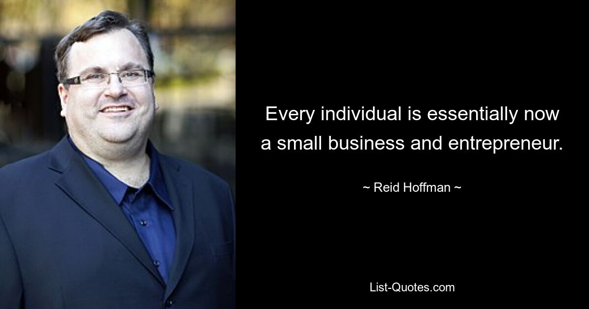 Every individual is essentially now a small business and entrepreneur. — © Reid Hoffman