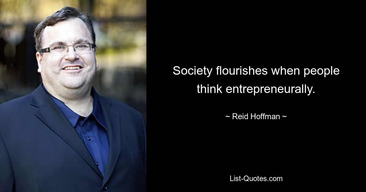 Society flourishes when people think entrepreneurally. — © Reid Hoffman