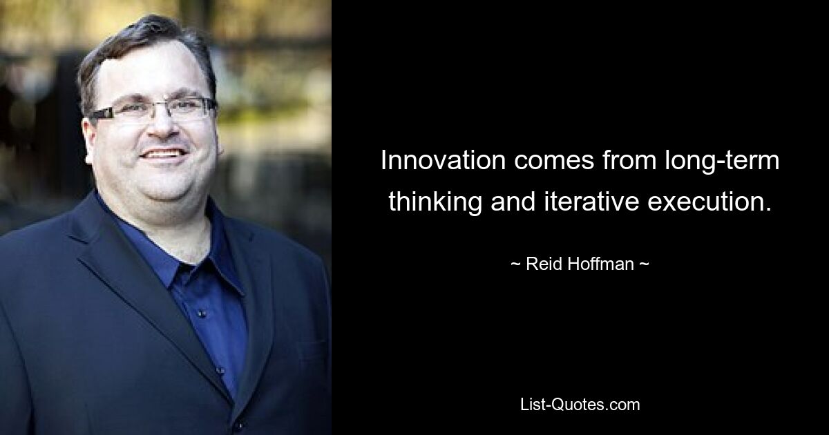 Innovation comes from long-term thinking and iterative execution. — © Reid Hoffman