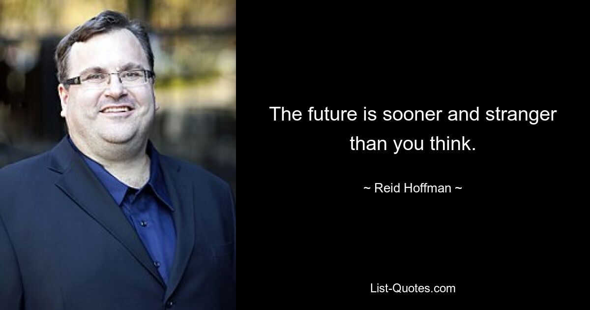 The future is sooner and stranger than you think. — © Reid Hoffman