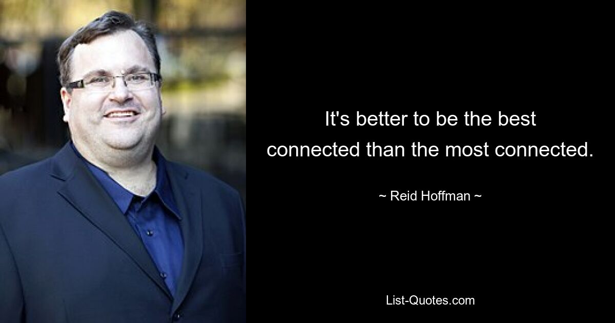 It's better to be the best connected than the most connected. — © Reid Hoffman