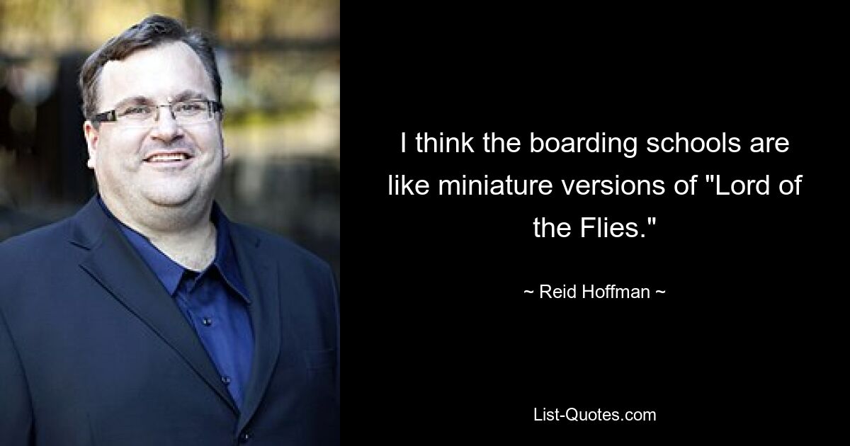 I think the boarding schools are like miniature versions of "Lord of the Flies." — © Reid Hoffman