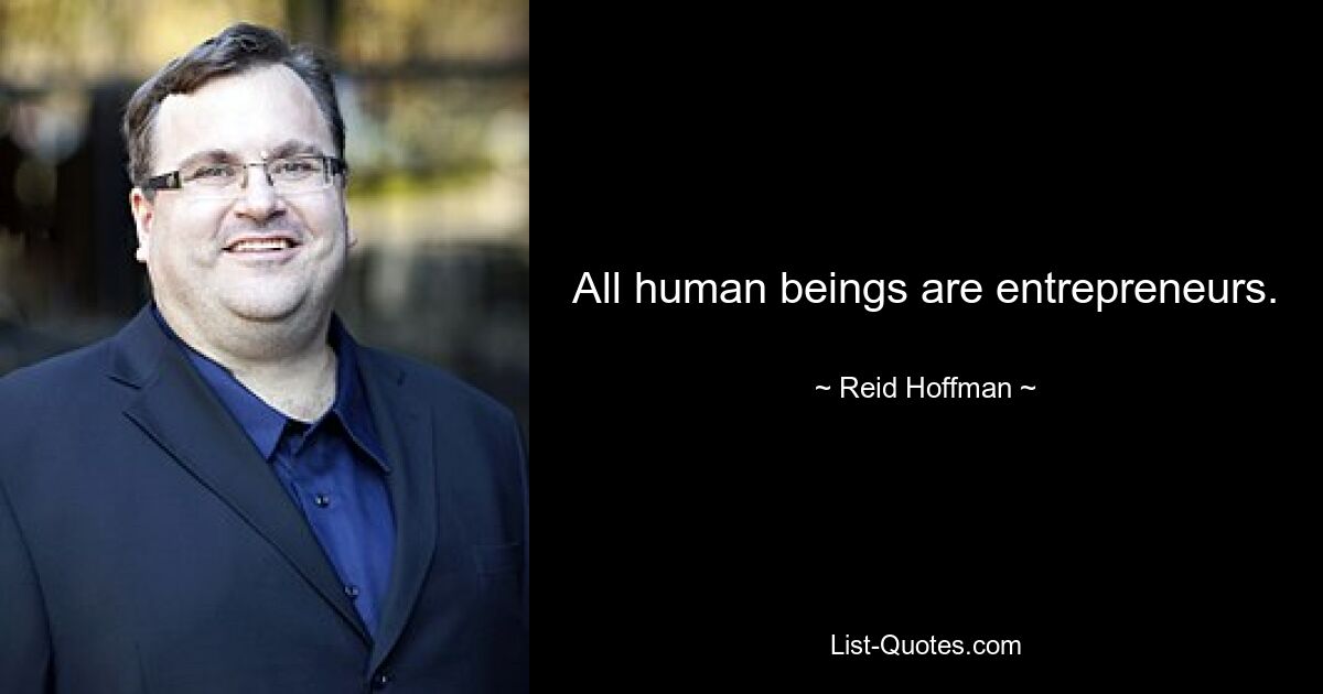 All human beings are entrepreneurs. — © Reid Hoffman