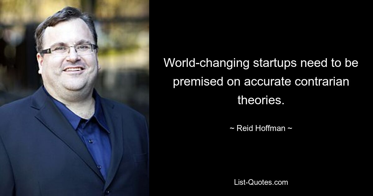 World-changing startups need to be premised on accurate contrarian theories. — © Reid Hoffman