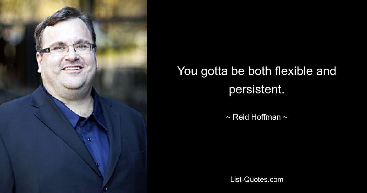 You gotta be both flexible and persistent. — © Reid Hoffman