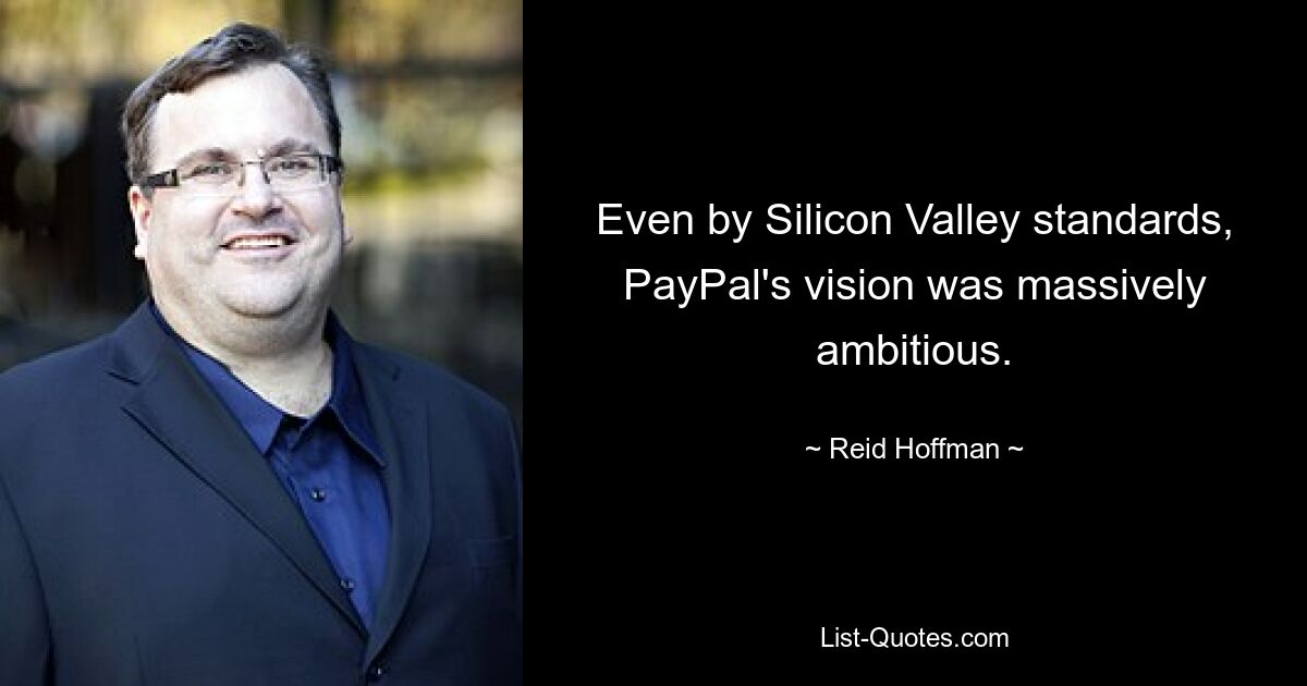 Even by Silicon Valley standards, PayPal's vision was massively ambitious. — © Reid Hoffman