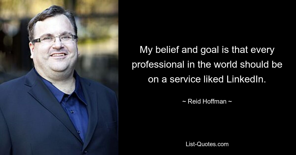 My belief and goal is that every professional in the world should be on a service liked LinkedIn. — © Reid Hoffman