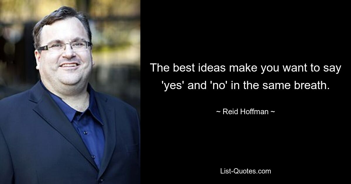 The best ideas make you want to say 'yes' and 'no' in the same breath. — © Reid Hoffman