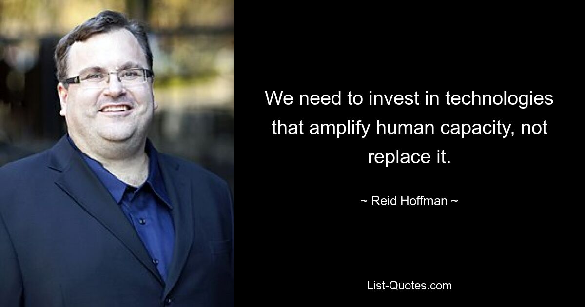 We need to invest in technologies that amplify human capacity, not replace it. — © Reid Hoffman