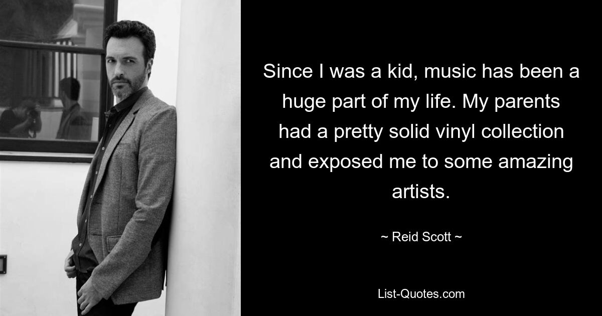 Since I was a kid, music has been a huge part of my life. My parents had a pretty solid vinyl collection and exposed me to some amazing artists. — © Reid Scott