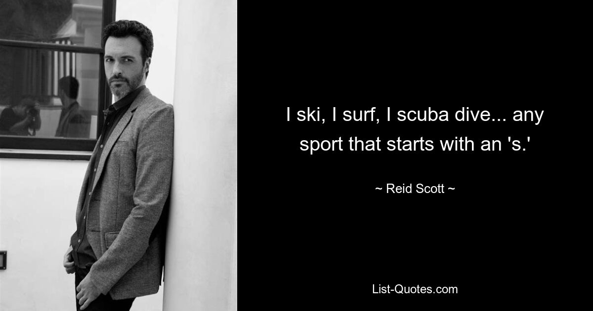 I ski, I surf, I scuba dive... any sport that starts with an 's.' — © Reid Scott