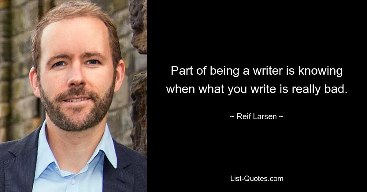 Part of being a writer is knowing when what you write is really bad. — © Reif Larsen