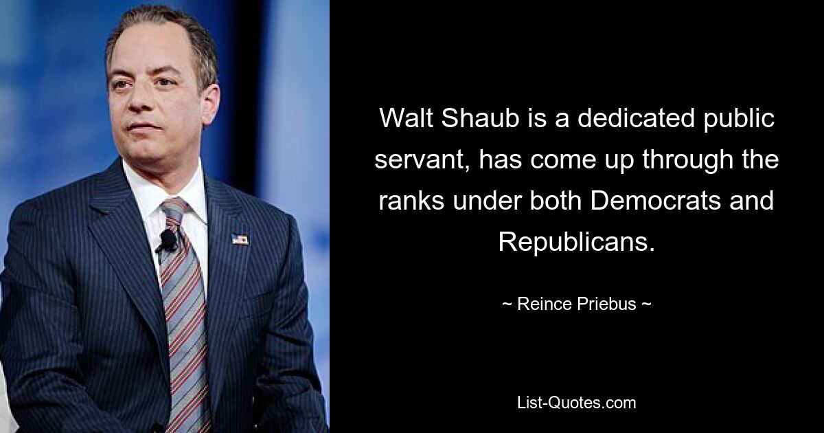 Walt Shaub is a dedicated public servant, has come up through the ranks under both Democrats and Republicans. — © Reince Priebus