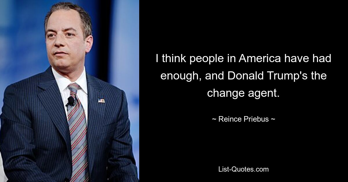 I think people in America have had enough, and Donald Trump's the change agent. — © Reince Priebus