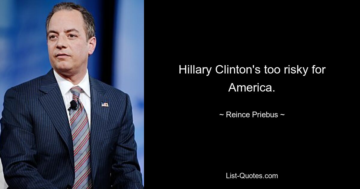 Hillary Clinton's too risky for America. — © Reince Priebus