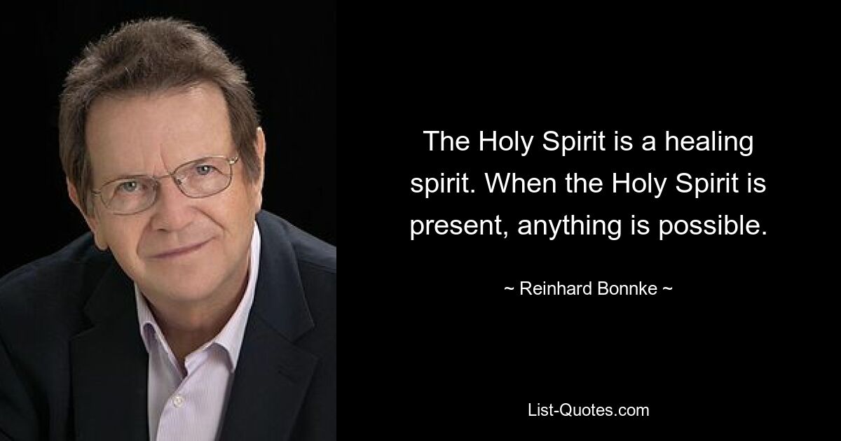 The Holy Spirit is a healing spirit. When the Holy Spirit is present, anything is possible. — © Reinhard Bonnke