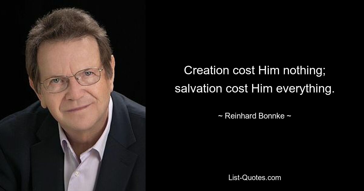 Creation cost Him nothing; salvation cost Him everything. — © Reinhard Bonnke