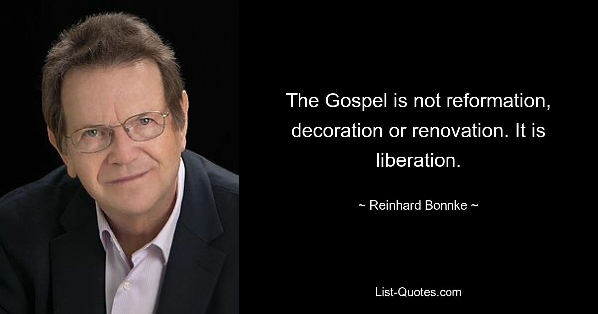 The Gospel is not reformation, decoration or renovation. It is liberation. — © Reinhard Bonnke