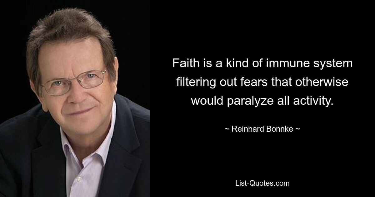 Faith is a kind of immune system filtering out fears that otherwise would paralyze all activity. — © Reinhard Bonnke