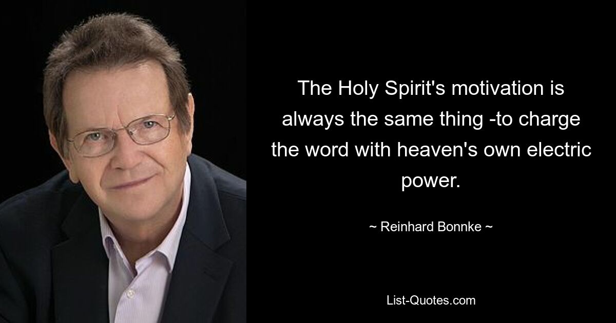 The Holy Spirit's motivation is always the same thing -to charge the word with heaven's own electric power. — © Reinhard Bonnke