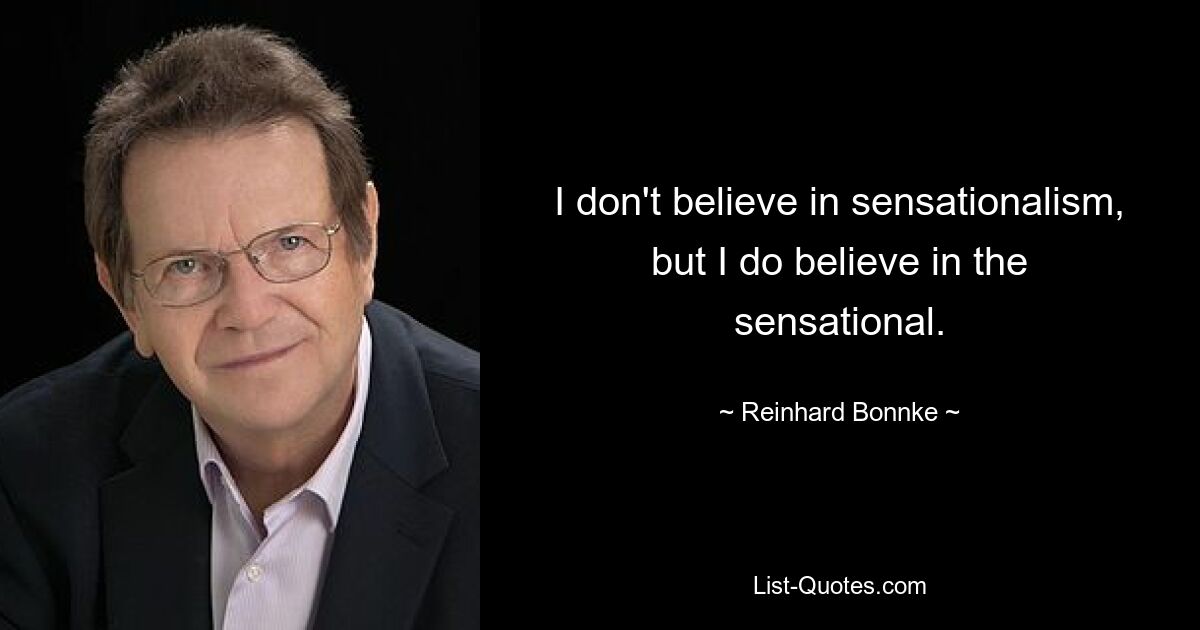 I don't believe in sensationalism, but I do believe in the sensational. — © Reinhard Bonnke